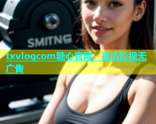 txvlogcom糖心官网：高清影视无广告  第1张