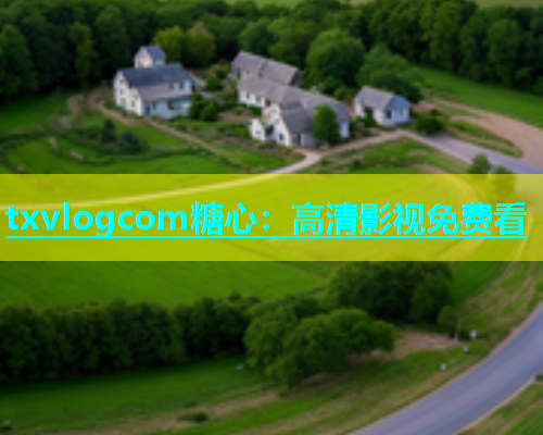 txvlogcom糖心：高清影视免费看  第1张