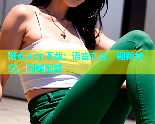 糖心app下载：语音交友，视频社交，同城配对  第1张