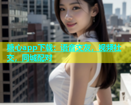 糖心app下载：语音交友，视频社交，同城配对  第2张