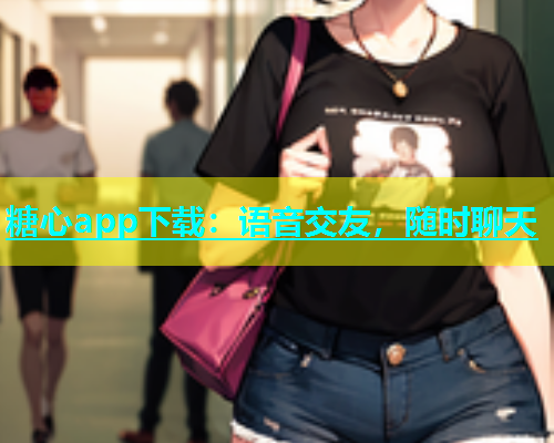 糖心app下载：语音交友，随时聊天  第1张