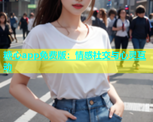 糖心app免费版：情感社交与心灵互动  第1张