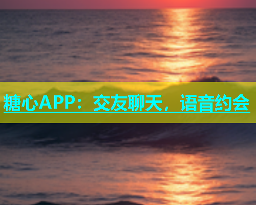 糖心APP：交友聊天，语音约会  第1张