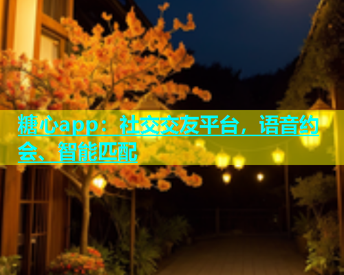 糖心app：社交交友平台，语音约会、智能匹配  第1张