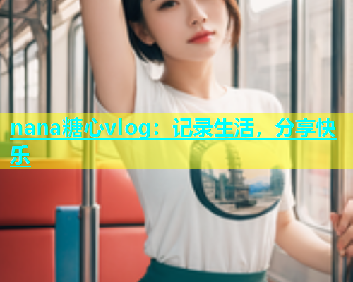 nana糖心vlog：记录生活，分享快乐  第1张