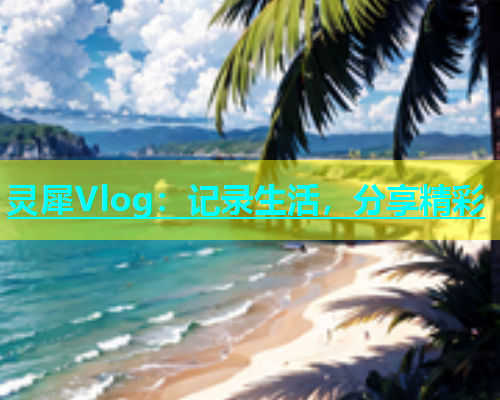 灵犀Vlog：记录生活，分享精彩  第1张