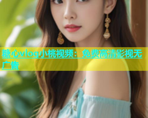 糖心vlog小桃视频：免费高清影视无广告  第1张