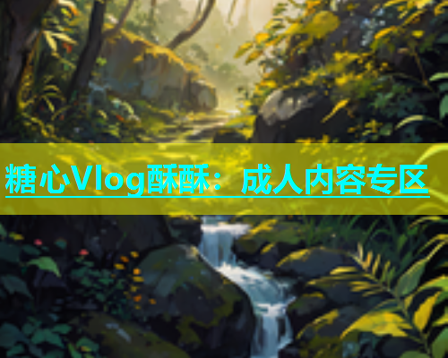 糖心Vlog酥酥：成人内容专区  第1张