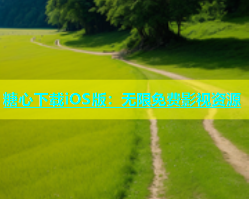 糖心下载iOS版：无限免费影视资源  第1张