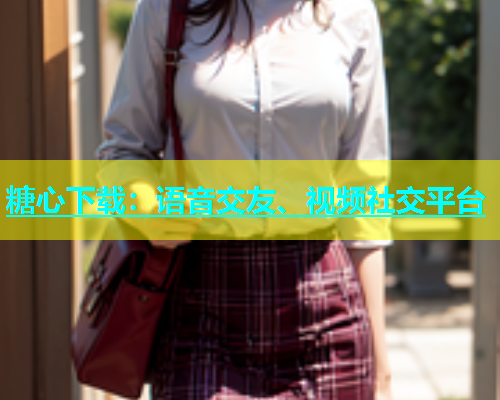 糖心下载：语音交友、视频社交平台  第1张