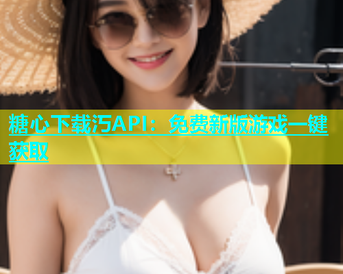 糖心下载汅API：免费新版游戏一键获取  第2张