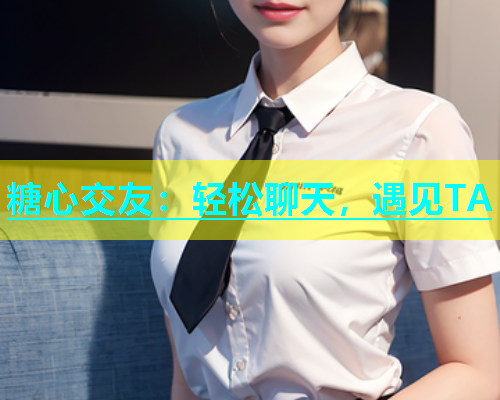 糖心交友：轻松聊天，遇见TA  第2张