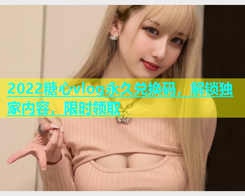 2022糖心vlog永久兑换码，解锁独家内容，限时领取  第1张