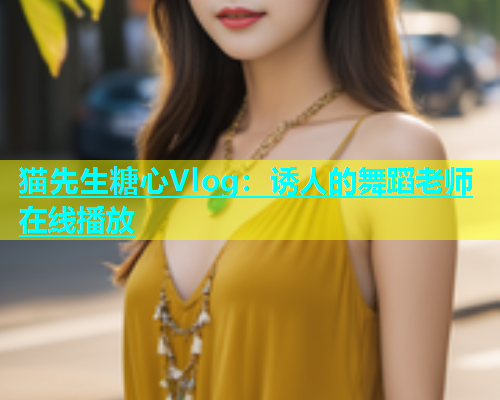 猫先生糖心Vlog：诱人的舞蹈老师在线播放  第1张