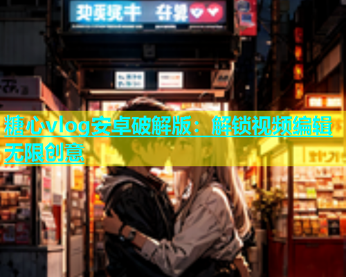 糖心vlog安卓破解版：解锁视频编辑无限创意  第1张
