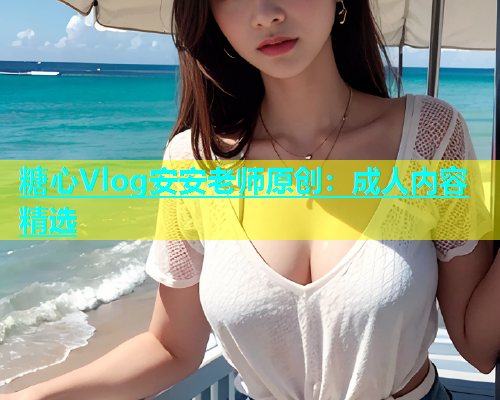 糖心Vlog安安老师原创：成人内容精选  第2张