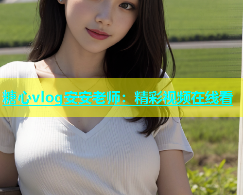 糖心vlog安安老师：精彩视频在线看  第2张