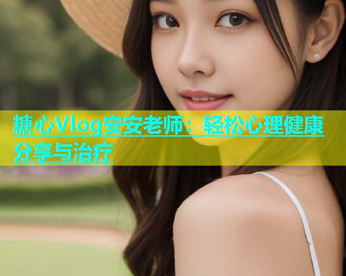 糖心Vlog安安老师：轻松心理健康分享与治疗  第1张