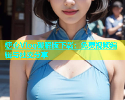 糖心Vlog破解版下载：免费视频编辑与社交分享  第2张