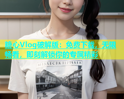 糖心Vlog破解版：免费下载，无限畅看，即刻解锁你的专属精彩  第1张