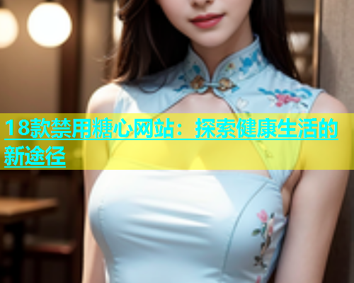18款禁用糖心网站：探索健康生活的新途径  第1张
