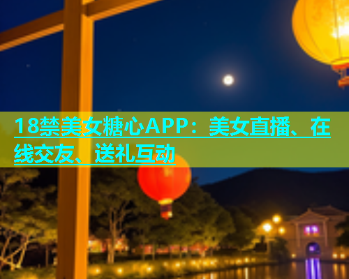 18禁美女糖心APP：美女直播、在线交友、送礼互动  第1张