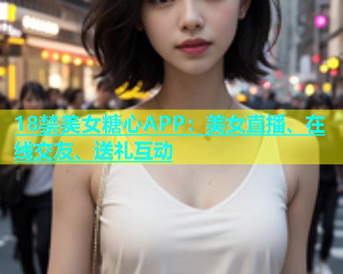 18禁美女糖心APP：美女直播、在线交友、送礼互动  第2张