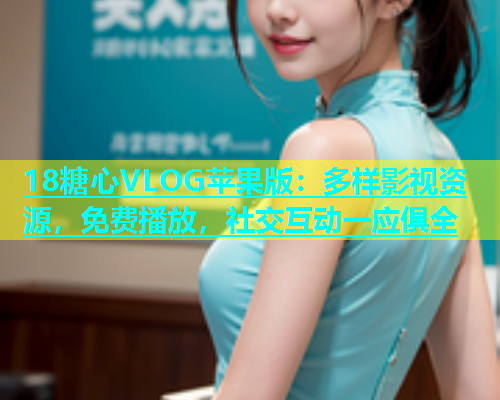 18糖心VLOG苹果版：多样影视资源，免费播放，社交互动一应俱全  第1张