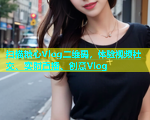 扫描糖心Vlog二维码，体验视频社交、实时直播、创意Vlog  第1张