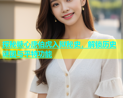探秘糖心唐伯虎入狱秘史，解锁历史谜团与平特功能  第1张