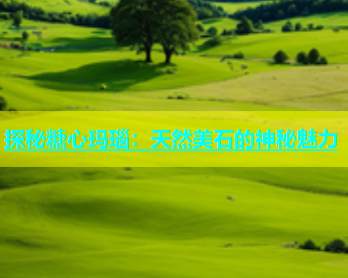 探秘糖心玛瑙：天然美石的神秘魅力  第1张