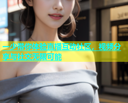 一少带你体验直播互动社区，视频分享与社交无限可能  第1张