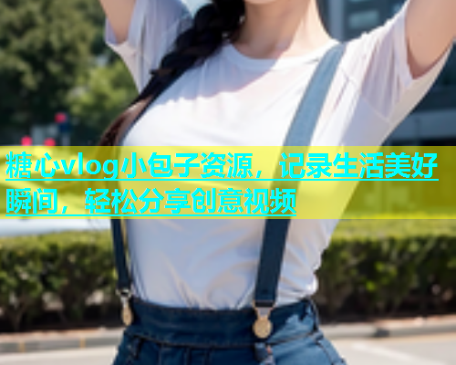 糖心vlog小包子资源，记录生活美好瞬间，轻松分享创意视频  第2张
