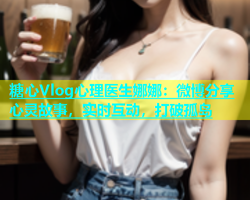 糖心Vlog心理医生娜娜：微博分享心灵故事，实时互动，打破孤岛  第1张