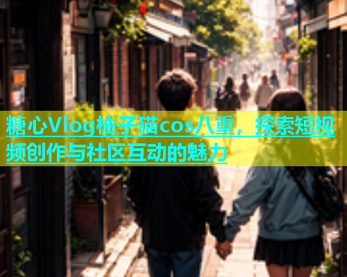 糖心Vlog柚子猫cos八重，探索短视频创作与社区互动的魅力  第2张