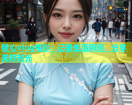 糖心vlog电影：记录生活瞬间，分享美好时光  第1张