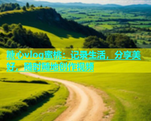糖心vlog蜜桃：记录生活，分享美好，随时随地创作视频  第1张