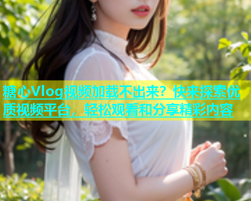 糖心Vlog视频加载不出来？快来探索优质视频平台，轻松观看和分享精彩内容  第1张