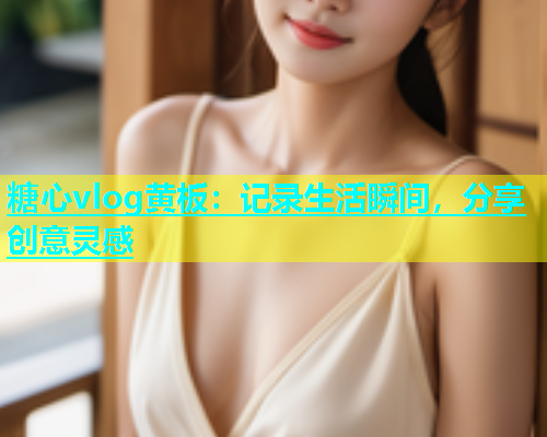糖心vlog黄板：记录生活瞬间，分享创意灵感  第1张