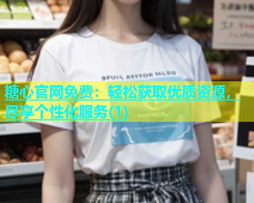 糖心官网免费：轻松获取优质资源，尽享个性化服务(1)  第1张