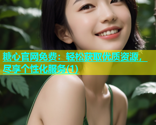 糖心官网免费：轻松获取优质资源，尽享个性化服务(1)  第2张