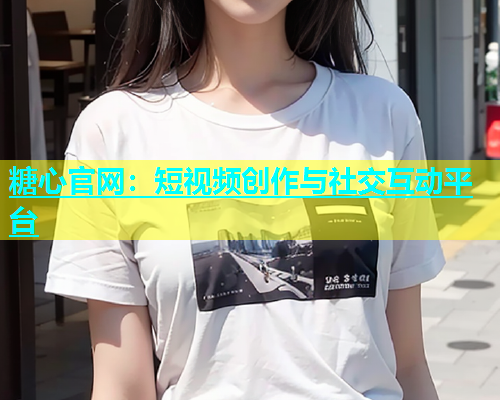 糖心官网：短视频创作与社交互动平台  第1张