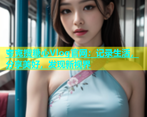 夸克搜糖心Vlog官网：记录生活，分享美好，发现新视界  第1张