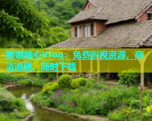 娜娜糖心Vlog：免费影视资源，高清追剧，随时下载  第1张