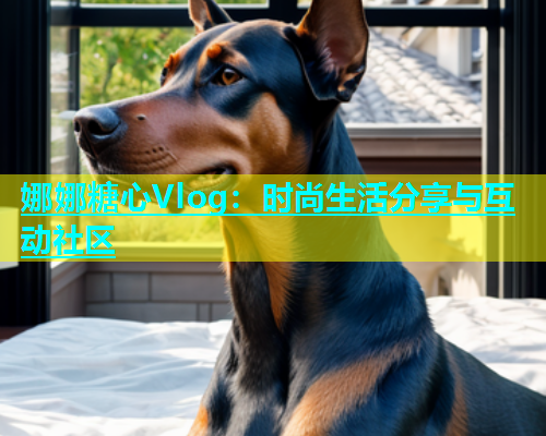 娜娜糖心Vlog：时尚生活分享与互动社区  第1张