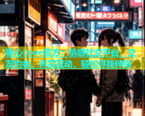 糖心Love官方：情感社交平台，交友约会，真实互动，轻松寻找伴侣  第1张