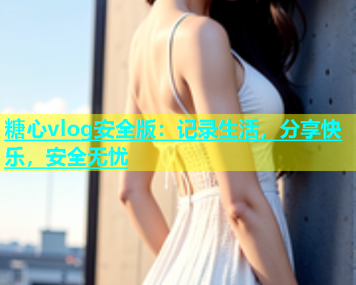 糖心vlog安全版：记录生活，分享快乐，安全无忧  第2张