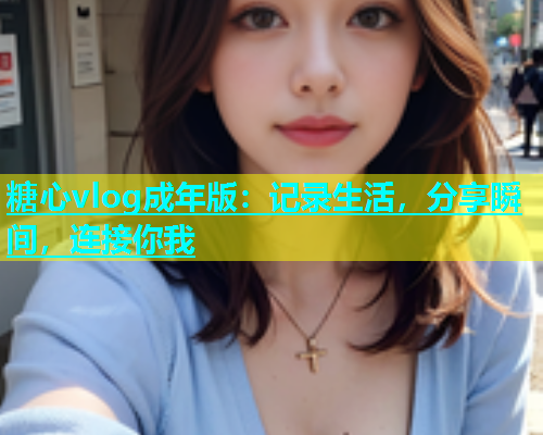 糖心vlog成年版：记录生活，分享瞬间，连接你我  第1张