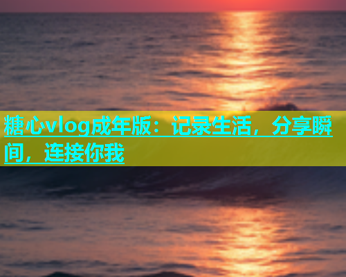 糖心vlog成年版：记录生活，分享瞬间，连接你我  第1张