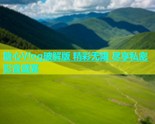 糖心Vlog破解版 精彩无限 尽享私密影音盛宴  第1张